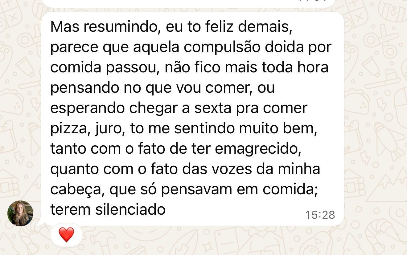 Depoimento — A compulsão por comida passou, não fico mais toda hora pensando no que vou comer. Me sentindo muito bem.